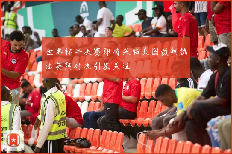 世界杯半决赛即将来临美国裁判执法英阿对决引发关注