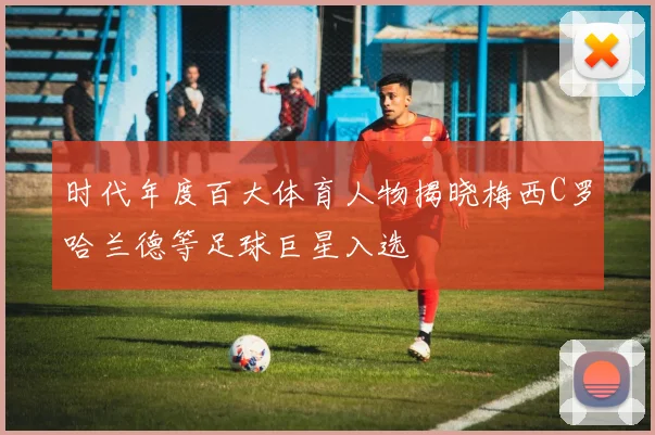 时代年度百大体育人物揭晓梅西C罗哈兰德等足球巨星入选