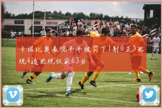 卡诺比奥表现平平被罚下1射0正3犯规4造犯规仅获63分