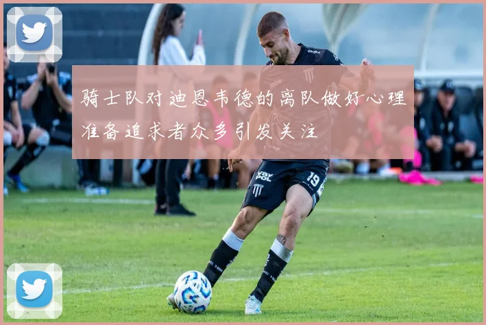 骑士队对迪恩韦德的离队做好心理准备追求者众多引发关注
