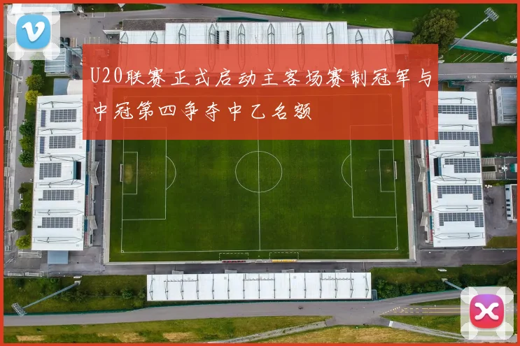 U20联赛正式启动主客场赛制冠军与中冠第四争夺中乙名额