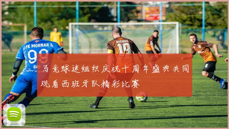 马竞球迷组织庆祝十周年盛典共同观看西班牙队精彩比赛